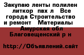 Закупаю ленты полилен, литкор, пвх-л - Все города Строительство и ремонт » Материалы   . Амурская обл.,Благовещенский р-н